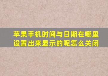 苹果手机时间与日期在哪里设置出来显示的呢怎么关闭