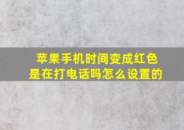 苹果手机时间变成红色是在打电话吗怎么设置的