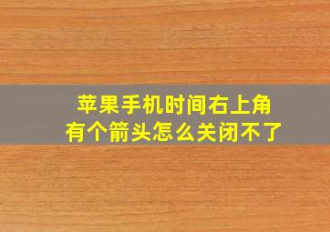 苹果手机时间右上角有个箭头怎么关闭不了