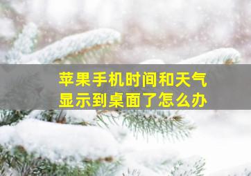 苹果手机时间和天气显示到桌面了怎么办