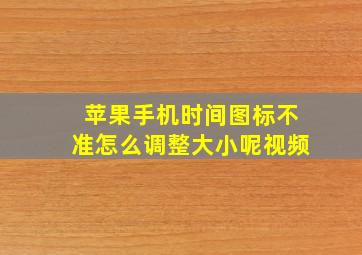 苹果手机时间图标不准怎么调整大小呢视频