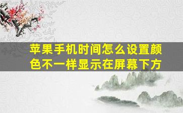 苹果手机时间怎么设置颜色不一样显示在屏幕下方