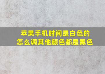 苹果手机时间是白色的怎么调其他颜色都是黑色