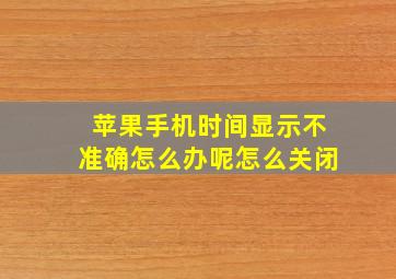 苹果手机时间显示不准确怎么办呢怎么关闭