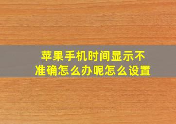 苹果手机时间显示不准确怎么办呢怎么设置