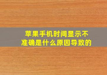 苹果手机时间显示不准确是什么原因导致的