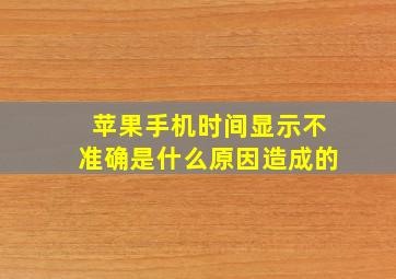 苹果手机时间显示不准确是什么原因造成的