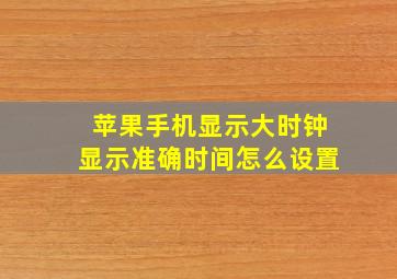 苹果手机显示大时钟显示准确时间怎么设置