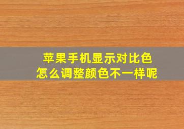 苹果手机显示对比色怎么调整颜色不一样呢