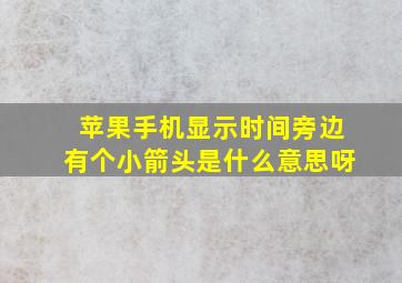 苹果手机显示时间旁边有个小箭头是什么意思呀