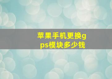 苹果手机更换gps模块多少钱