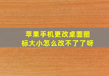 苹果手机更改桌面图标大小怎么改不了了呀