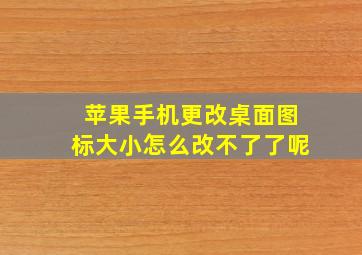 苹果手机更改桌面图标大小怎么改不了了呢