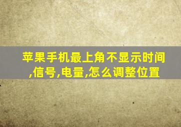 苹果手机最上角不显示时间,信号,电量,怎么调整位置