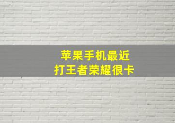 苹果手机最近打王者荣耀很卡