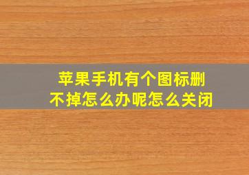 苹果手机有个图标删不掉怎么办呢怎么关闭