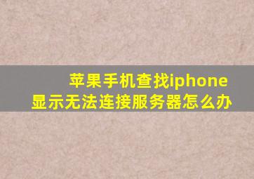 苹果手机查找iphone显示无法连接服务器怎么办