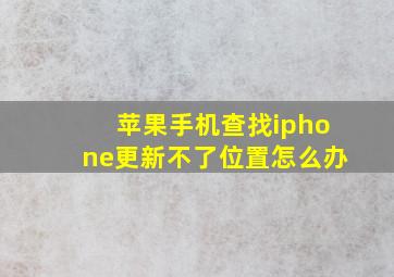 苹果手机查找iphone更新不了位置怎么办