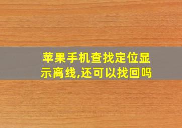 苹果手机查找定位显示离线,还可以找回吗