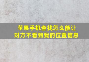 苹果手机查找怎么能让对方不看到我的位置信息