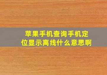 苹果手机查询手机定位显示离线什么意思啊