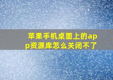 苹果手机桌面上的app资源库怎么关闭不了