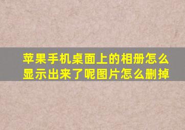 苹果手机桌面上的相册怎么显示出来了呢图片怎么删掉