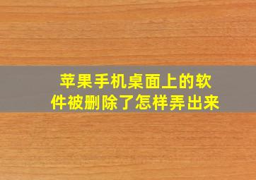 苹果手机桌面上的软件被删除了怎样弄出来