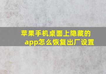 苹果手机桌面上隐藏的app怎么恢复出厂设置