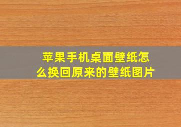 苹果手机桌面壁纸怎么换回原来的壁纸图片