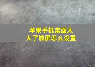 苹果手机桌面太大了锁屏怎么设置