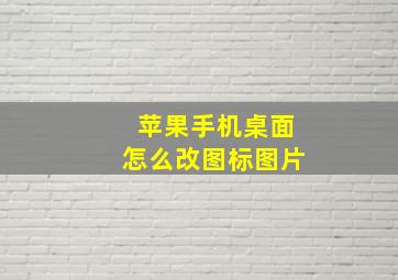 苹果手机桌面怎么改图标图片