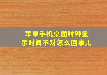 苹果手机桌面时钟显示时间不对怎么回事儿