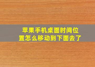 苹果手机桌面时间位置怎么移动到下面去了