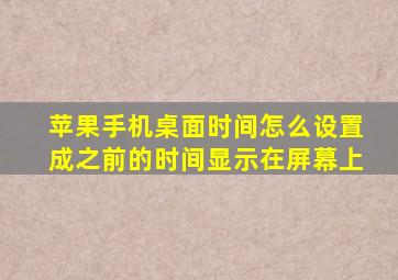 苹果手机桌面时间怎么设置成之前的时间显示在屏幕上