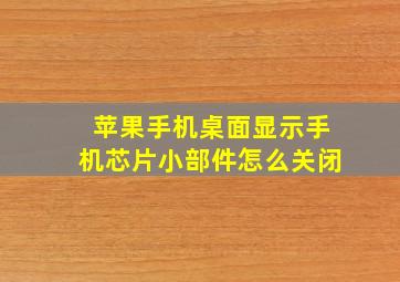 苹果手机桌面显示手机芯片小部件怎么关闭