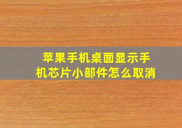 苹果手机桌面显示手机芯片小部件怎么取消