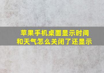 苹果手机桌面显示时间和天气怎么关闭了还显示