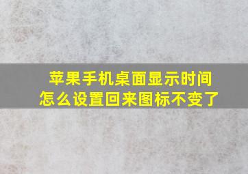 苹果手机桌面显示时间怎么设置回来图标不变了