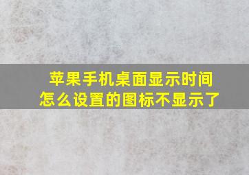 苹果手机桌面显示时间怎么设置的图标不显示了