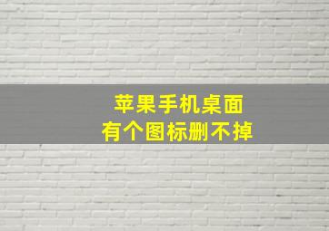 苹果手机桌面有个图标删不掉