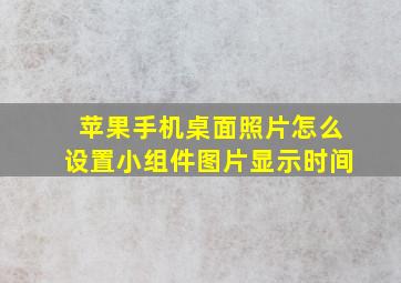 苹果手机桌面照片怎么设置小组件图片显示时间