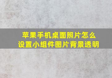 苹果手机桌面照片怎么设置小组件图片背景透明