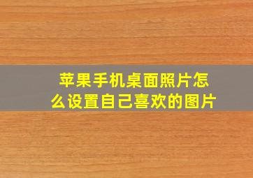 苹果手机桌面照片怎么设置自己喜欢的图片