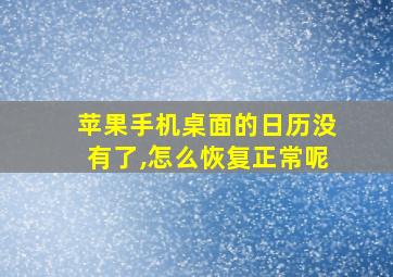 苹果手机桌面的日历没有了,怎么恢复正常呢