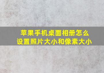 苹果手机桌面相册怎么设置照片大小和像素大小