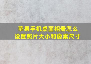 苹果手机桌面相册怎么设置照片大小和像素尺寸