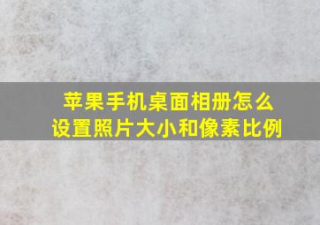 苹果手机桌面相册怎么设置照片大小和像素比例