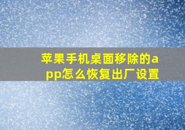 苹果手机桌面移除的app怎么恢复出厂设置