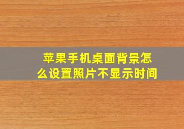 苹果手机桌面背景怎么设置照片不显示时间